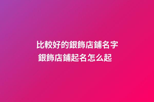 比較好的銀飾店鋪名字 銀飾店鋪起名怎么起-第1張-店鋪起名-玄機(jī)派